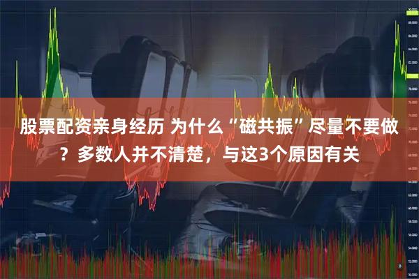 股票配资亲身经历 为什么“磁共振”尽量不要做？多数人并不清楚，与这3个原因有关
