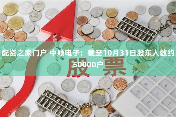 配资之家门户 中颖电子：截至10月31日股东人数约50000户
