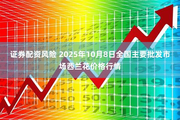 证券配资风险 2025年10月8日全国主要批发市场西兰花价格行情