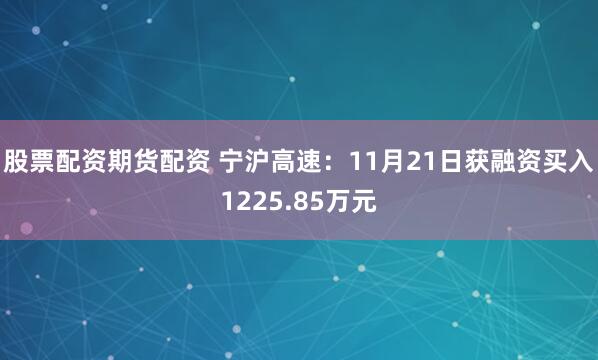 股票配资期货配资 宁沪高速：11月21日获融资买入1225.85万元