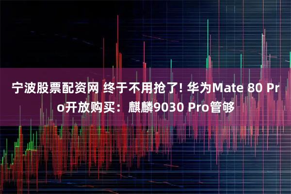 宁波股票配资网 终于不用抢了! 华为Mate 80 Pro开放购买：麒麟9030 Pro管够